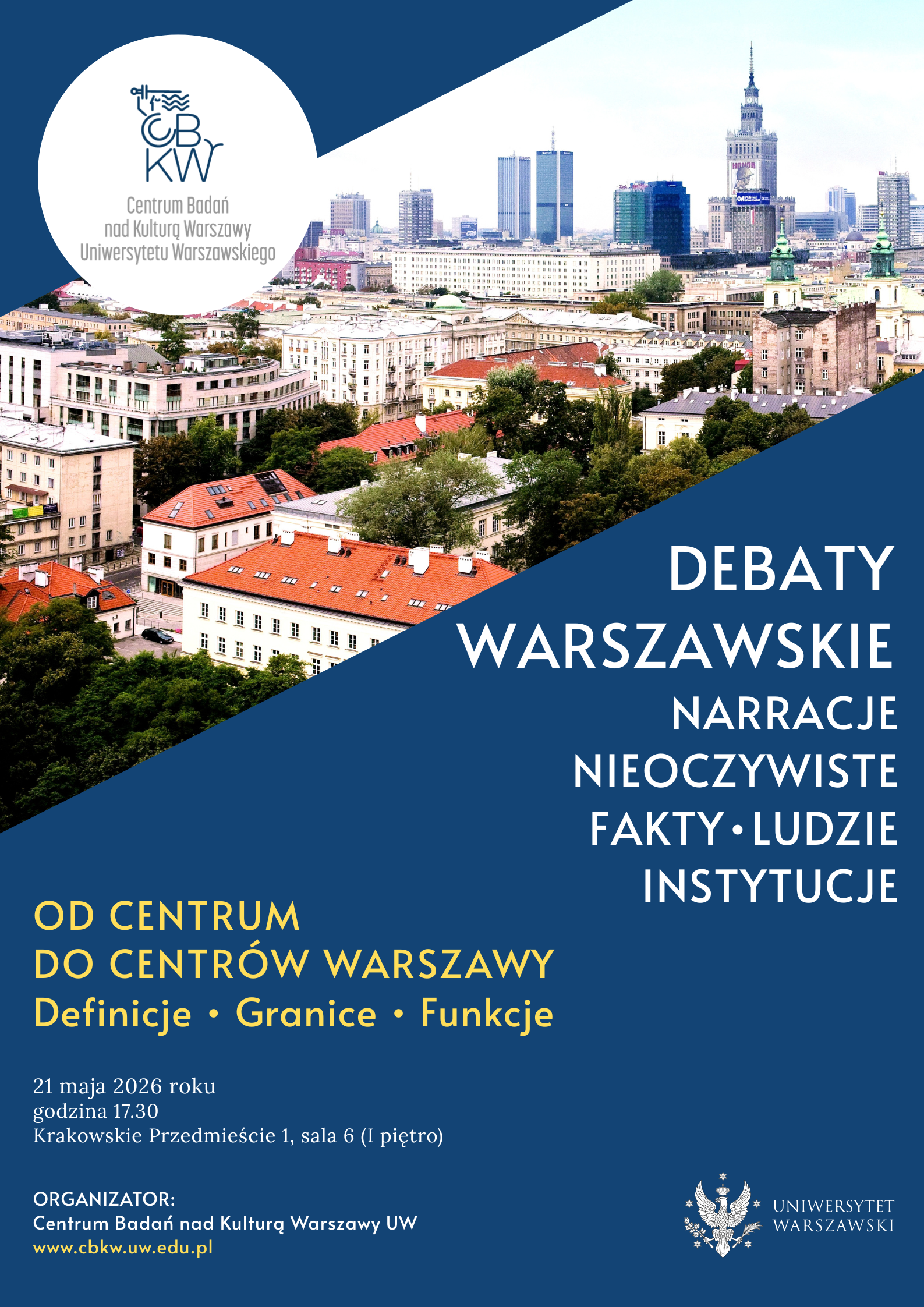 Plakat grafika. Centrum Warszawy. Debaty warszawskie. W górnej części, na granatowym tle w ukośnej ramie panorama Warszawy. W lewym górnym rogu logo CBKW uW w białym okręgu. Na środku po lewej napis białymi, dużymi literami "Debaty warszawskie,, narracje nieoczywiste. Fakty, ludzie instytucje". Poniżej z lewej strony żółtymi literami "Od Centrum do centrów Warszawy. Definicje, granice, funkcje". Po lewej stronie, w dolnej części plakatu data debaty: 21 maja 2026 roku, godz. 17:30, Krakowskie Przedmieście 1, sala 6, I piętro. Organizator: Centrum Badań nad Kulturą Warszawy UW. www.cbke.uw.edu.pl. W prawym dolnym rogu logo UW>